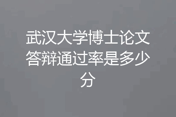 武汉大学博士论文答辩通过率是多少分