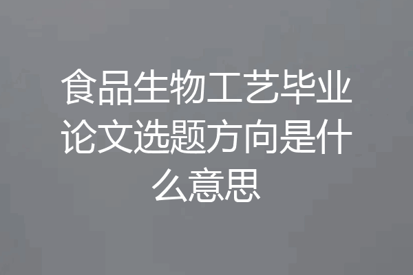 食品生物工艺毕业论文选题方向是什么意思