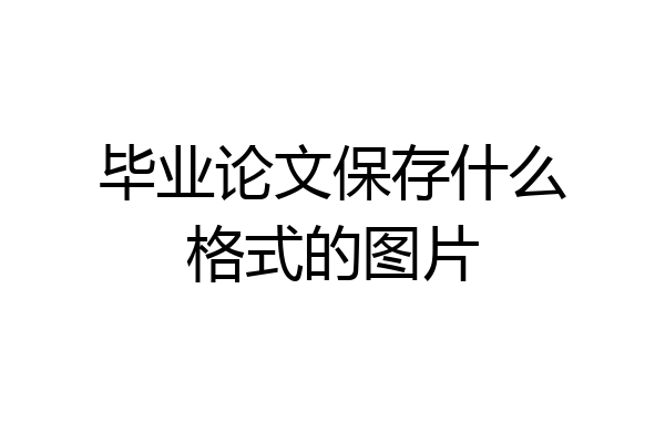 毕业论文保存什么格式的图片