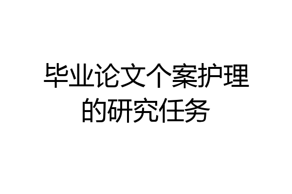 毕业论文个案护理的研究任务
