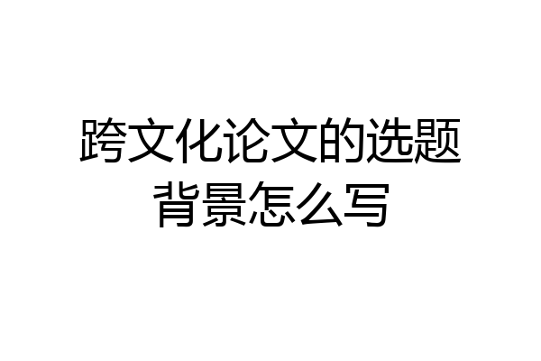 跨文化论文的选题背景怎么写