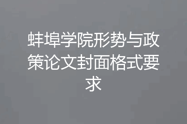 蚌埠学院形势与政策论文封面格式要求