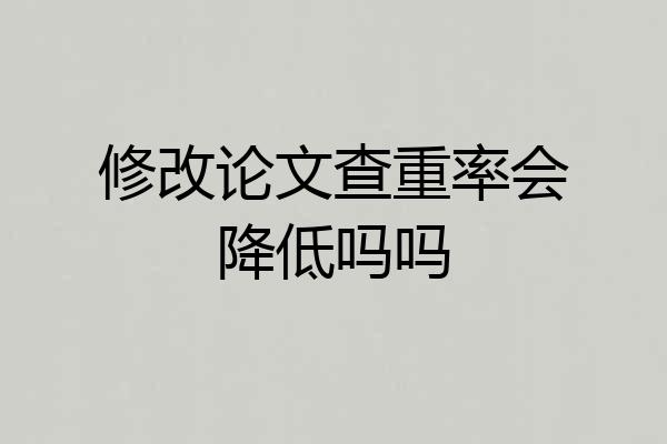 修改论文查重率会降低吗吗