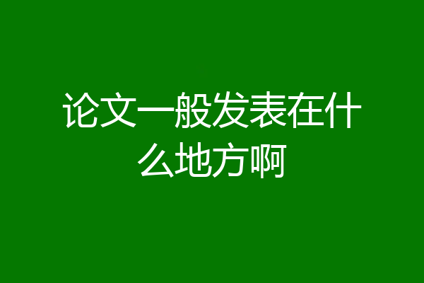论文一般发表在什么地方啊