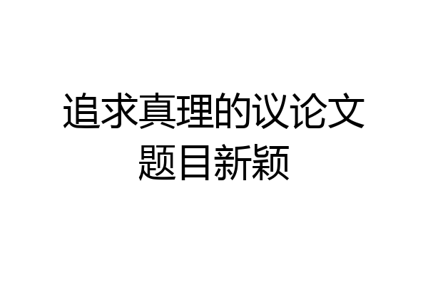 追求真理的议论文题目新颖