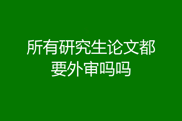 所有研究生论文都要外审吗吗