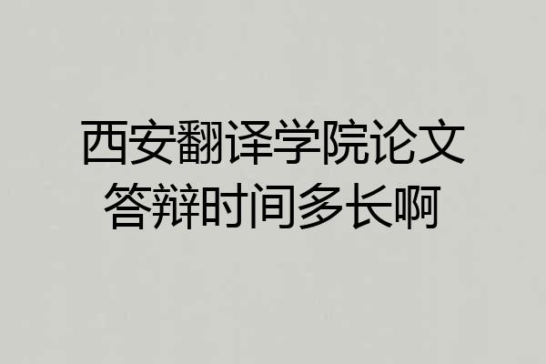 西安翻译学院论文答辩时间多长啊