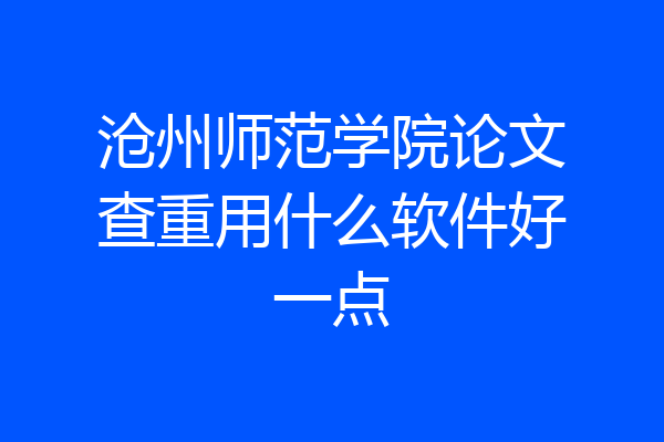 沧州师范学院论文查重用什么软件好一点