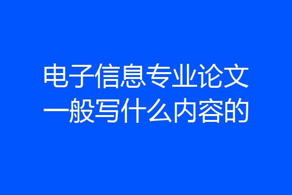 电子信息专业论文一般写什么内容的
