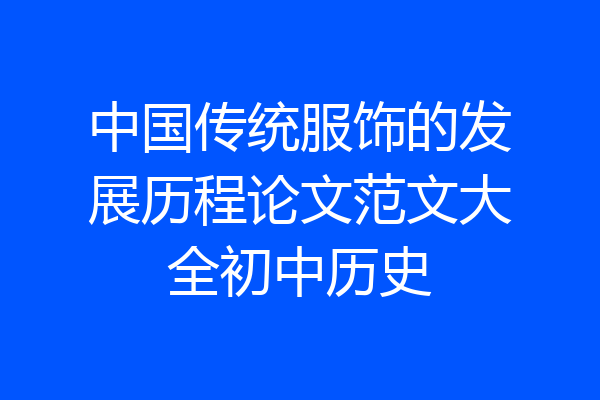 中国传统服饰的发展历程论文范文大全初中历史
