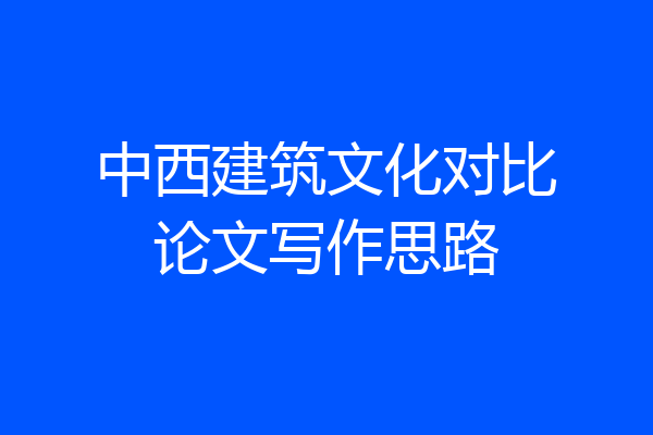 中西建筑文化对比论文写作思路