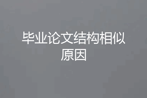 毕业论文结构相似原因