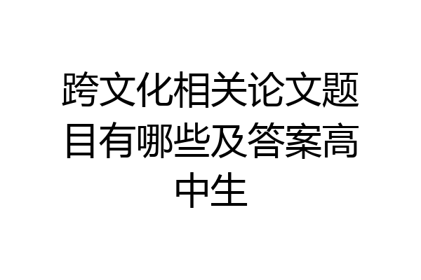 跨文化相关论文题目有哪些及答案高中生