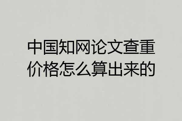 中国知网论文查重价格怎么算出来的