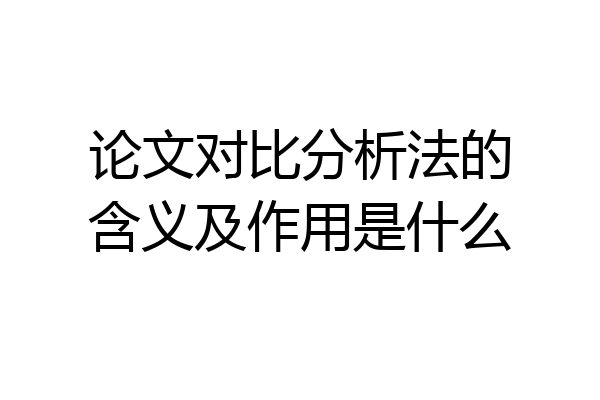 论文对比分析法的含义及作用是什么