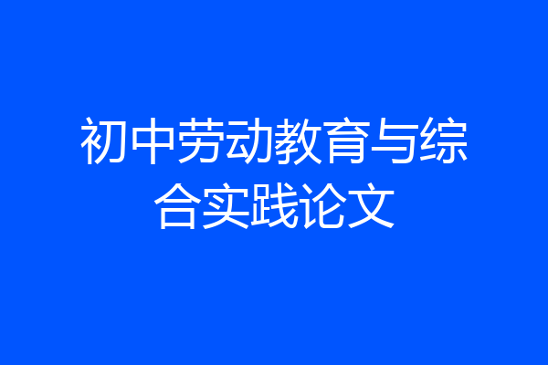 初中劳动教育与综合实践论文