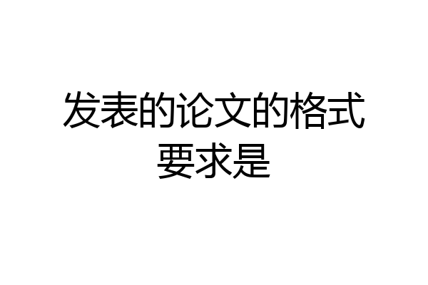 发表的论文的格式要求是