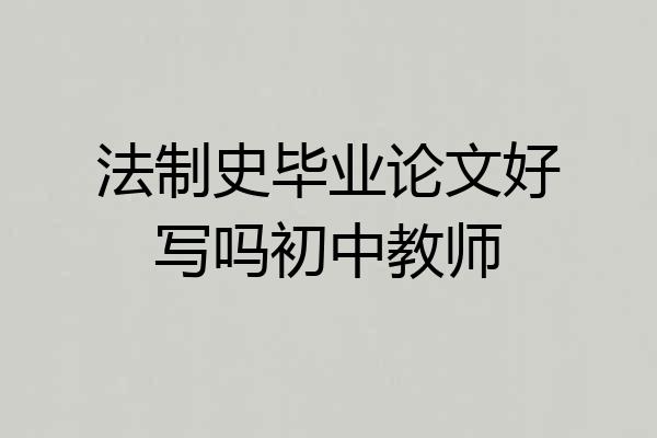 法制史毕业论文好写吗初中教师
