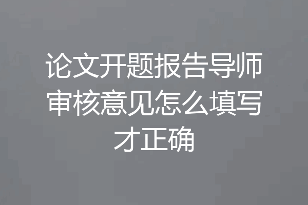 论文开题报告导师审核意见怎么填写才正确