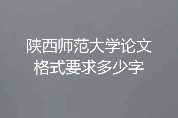 陕西师范大学论文格式要求多少字