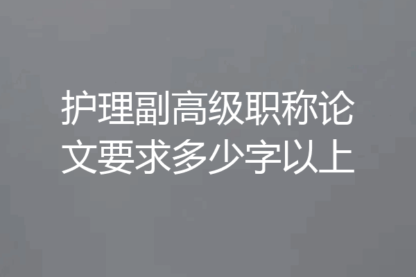 护理副高级职称论文要求多少字以上