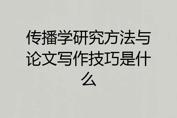 传播学研究方法与论文写作技巧是什么