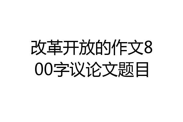 改革开放的作文800字议论文题目