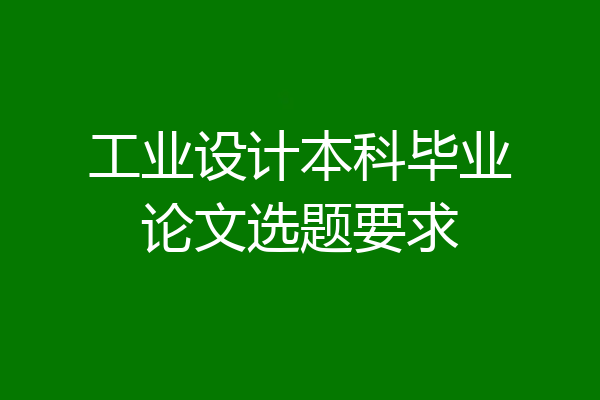 工业设计本科毕业论文选题要求