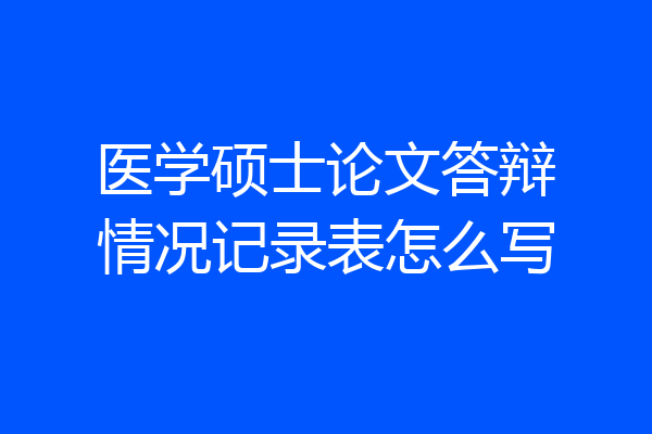 医学硕士论文答辩情况记录表怎么写