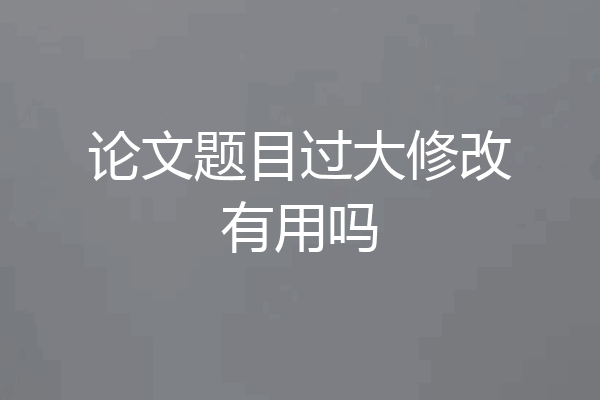 论文题目过大修改有用吗
