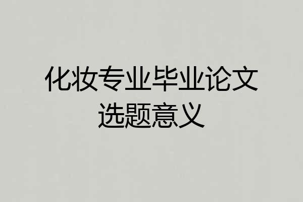 化妆专业毕业论文选题意义