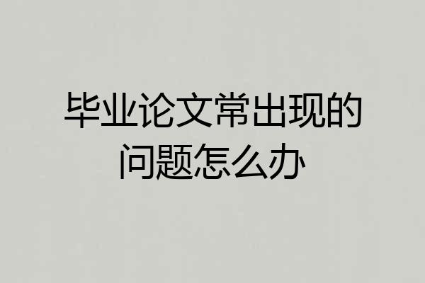 毕业论文常出现的问题怎么办