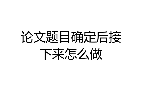 论文题目确定后接下来怎么做
