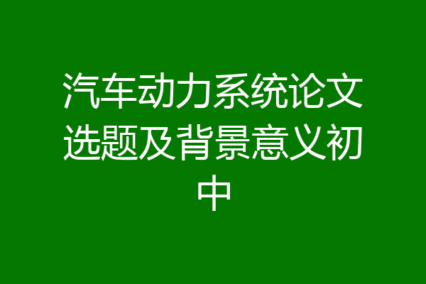 汽车动力系统论文选题及背景意义初中