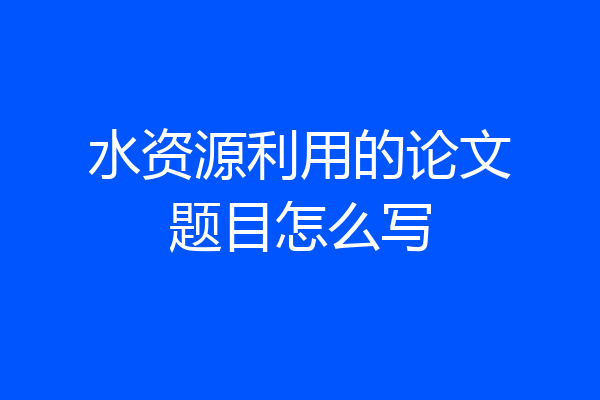水资源利用的论文题目怎么写