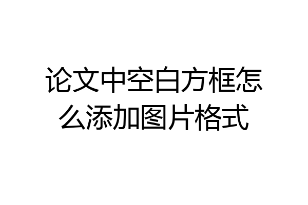 论文中空白方框怎么添加图片格式