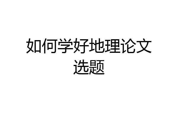 如何学好地理论文选题