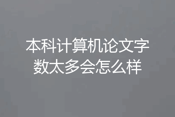 本科计算机论文字数太多会怎么样