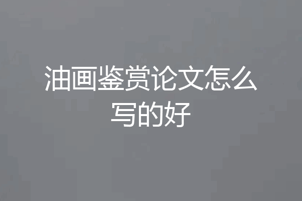 油画鉴赏论文怎么写的好