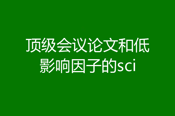顶级会议论文和低影响因子的sci