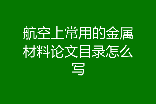 航空上常用的金属材料论文目录怎么写