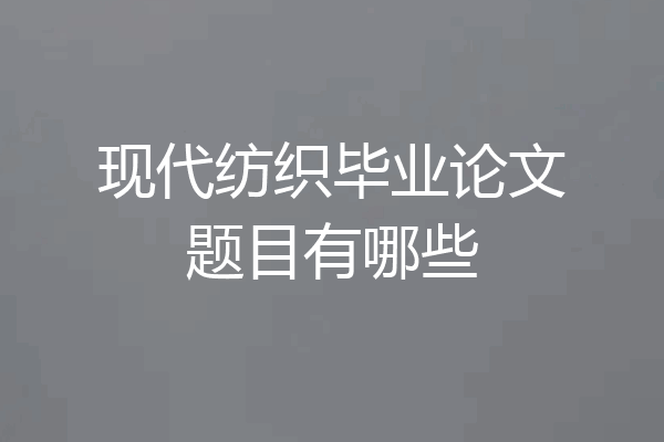 现代纺织毕业论文题目有哪些