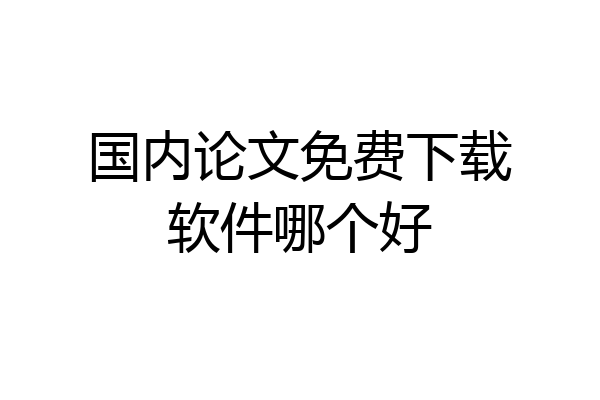 国内论文免费下载软件哪个好
