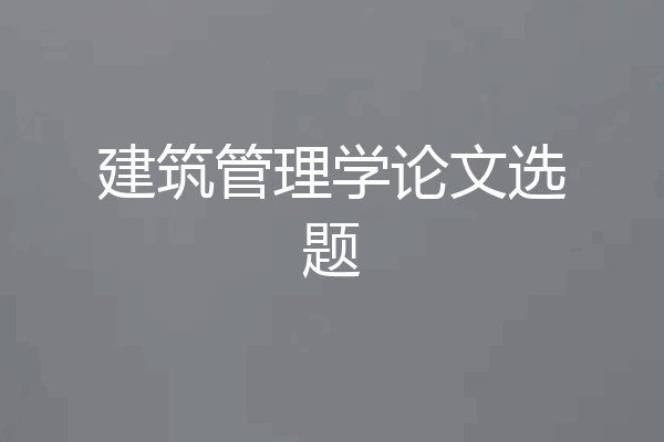 建筑管理学论文选题