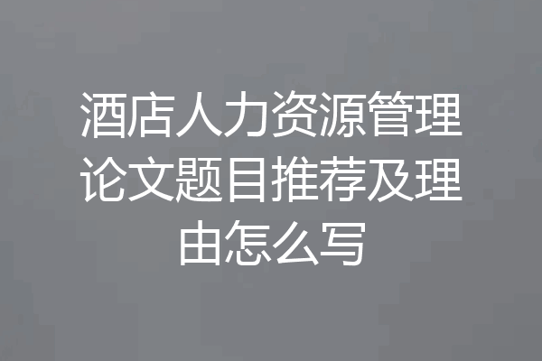 酒店人力资源管理论文题目推荐及理由怎么写