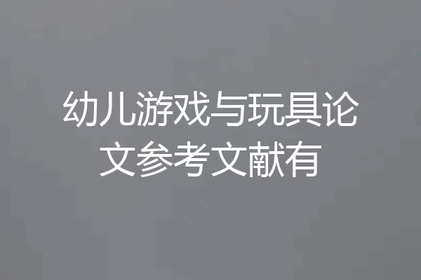 幼儿游戏与玩具论文参考文献有