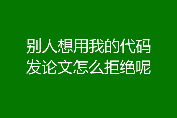 别人想用我的代码发论文怎么拒绝呢