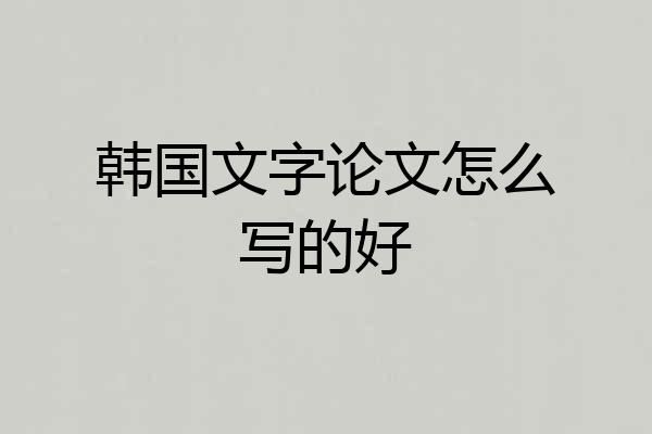 韩国文字论文怎么写的好
