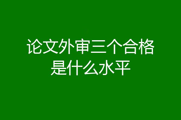 论文外审三个合格是什么水平