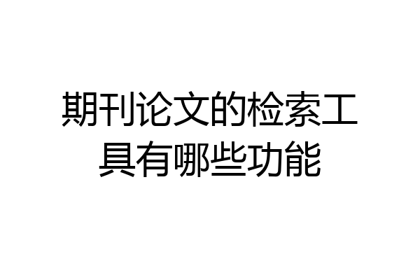 期刊论文的检索工具有哪些功能